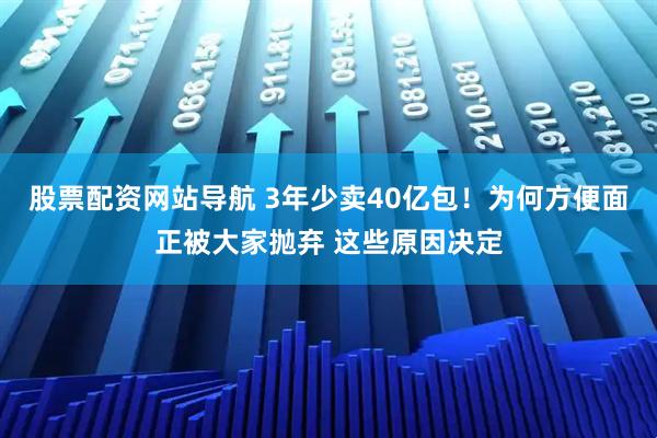 股票配資網(wǎng)站導(dǎo)航 3年少賣40億包！為何方便面正被大家拋棄 這些原因決定